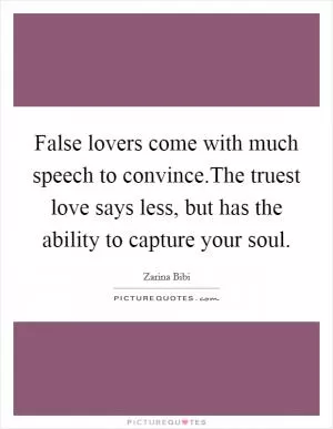 False lovers come with much speech to convince.The truest love says less, but has the ability to capture your soul Picture Quote #1