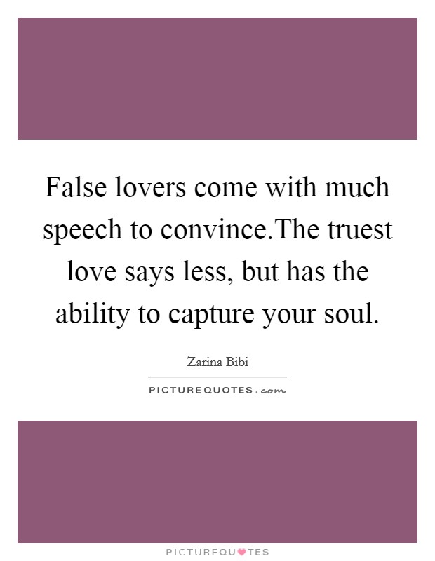 False lovers come with much speech to convince.The truest love says less, but has the ability to capture your soul Picture Quote #1