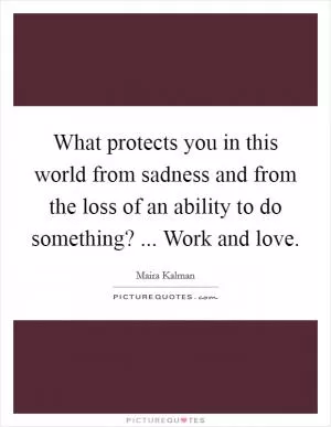 What protects you in this world from sadness and from the loss of an ability to do something? ... Work and love Picture Quote #1