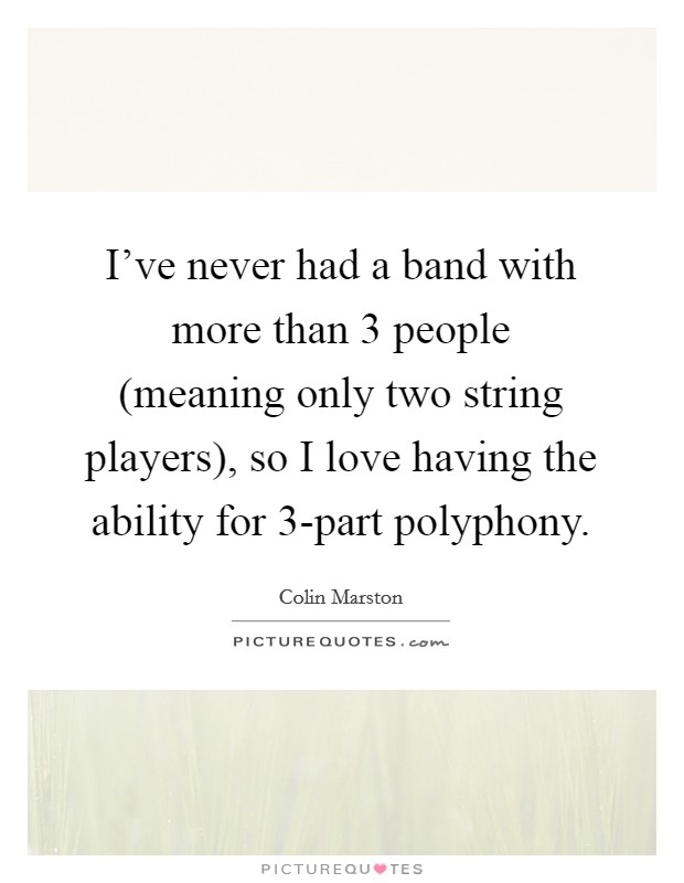 I've never had a band with more than 3 people (meaning only two string players), so I love having the ability for 3-part polyphony Picture Quote #1