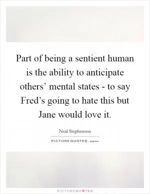 Part of being a sentient human is the ability to anticipate others’ mental states - to say Fred’s going to hate this but Jane would love it Picture Quote #1