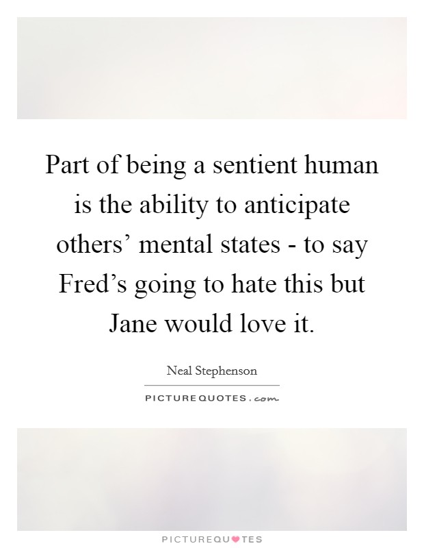 Part of being a sentient human is the ability to anticipate others' mental states - to say Fred's going to hate this but Jane would love it Picture Quote #1