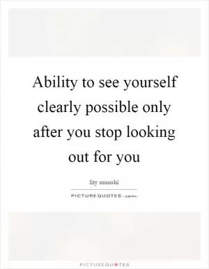 Ability to see yourself clearly possible only after you stop looking out for you Picture Quote #1