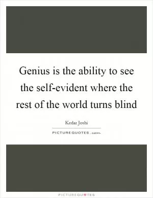 Genius is the ability to see the self-evident where the rest of the world turns blind Picture Quote #1