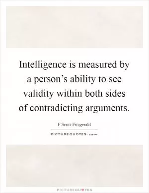 Intelligence is measured by a person’s ability to see validity within both sides of contradicting arguments Picture Quote #1