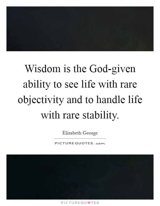 Wisdom is the God-given ability to see life with rare objectivity and to handle life with rare stability Picture Quote #1