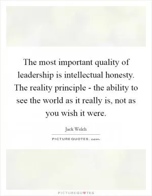The most important quality of leadership is intellectual honesty. The reality principle - the ability to see the world as it really is, not as you wish it were Picture Quote #1
