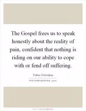 The Gospel frees us to speak honestly about the reality of pain, confident that nothing is riding on our ability to cope with or fend off suffering Picture Quote #1