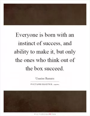 Everyone is born with an instinct of success, and ability to make it, but only the ones who think out of the box succeed Picture Quote #1