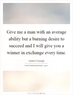 Give me a man with an average ability but a burning desire to succeed and I will give you a winner in exchange every time Picture Quote #1