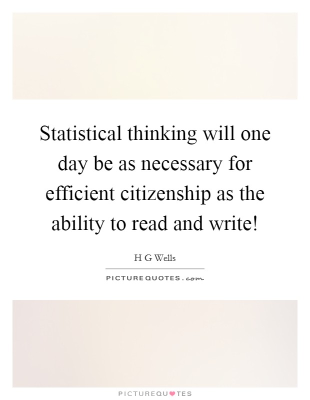 Statistical thinking will one day be as necessary for efficient citizenship as the ability to read and write! Picture Quote #1