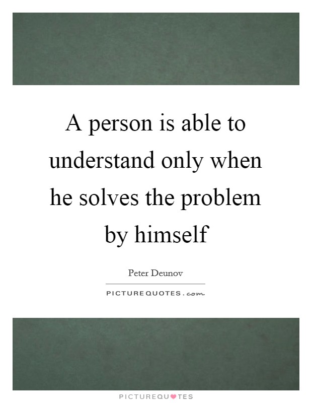 A person is able to understand only when he solves the problem by himself Picture Quote #1