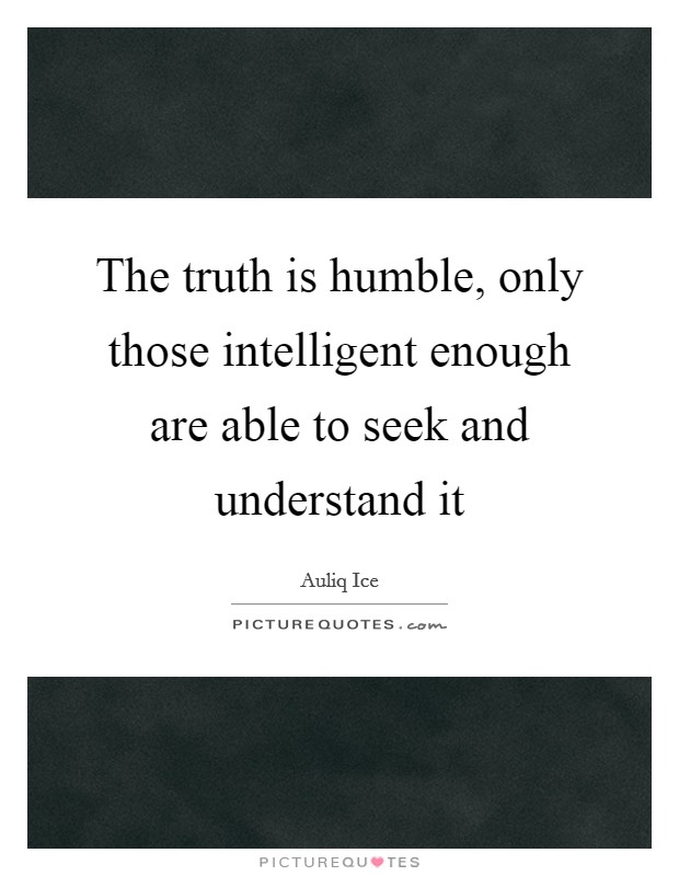 The truth is humble, only those intelligent enough are able to seek and understand it Picture Quote #1
