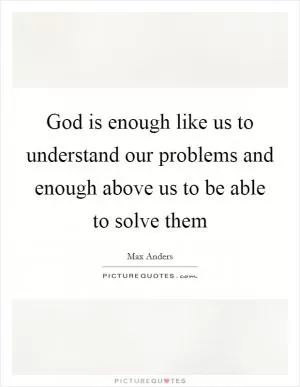 God is enough like us to understand our problems and enough above us to be able to solve them Picture Quote #1