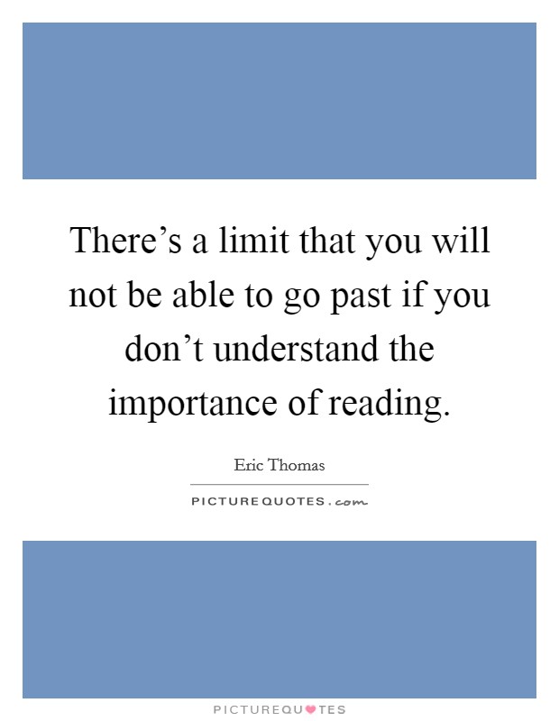 There's a limit that you will not be able to go past if you don't understand the importance of reading Picture Quote #1