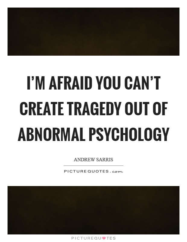 I'm afraid you can't create tragedy out of abnormal psychology Picture Quote #1