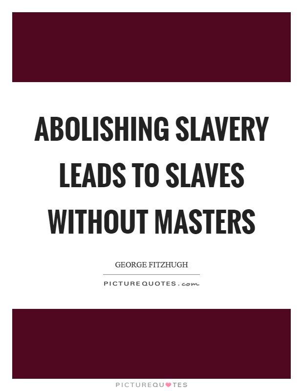 Abolishing slavery leads to slaves without masters Picture Quote #1