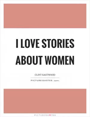 I love stories about women Picture Quote #1