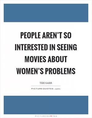 People aren’t so interested in seeing movies about women’s problems Picture Quote #1