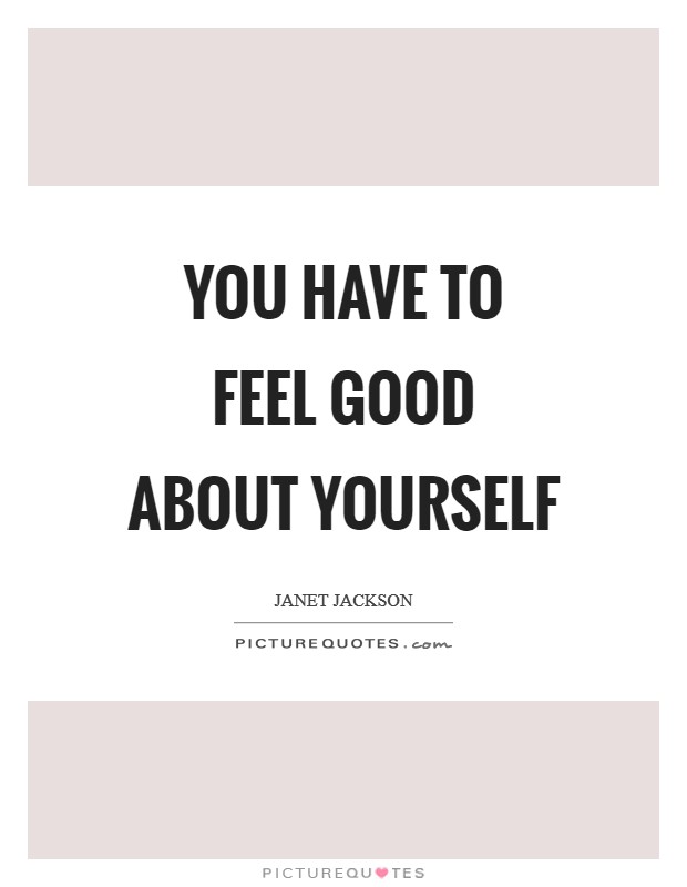 You have to feel good about yourself Picture Quote #1