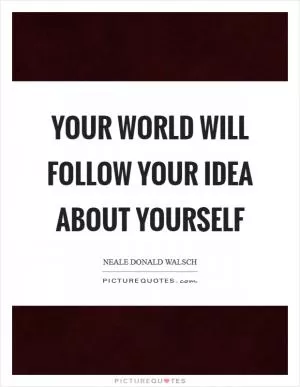 Your world will follow your idea about yourself Picture Quote #1