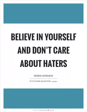 Believe in yourself and don’t care about haters Picture Quote #1