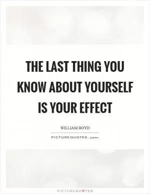 The last thing you know about yourself is your effect Picture Quote #1