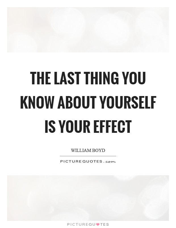 The last thing you know about yourself is your effect Picture Quote #1