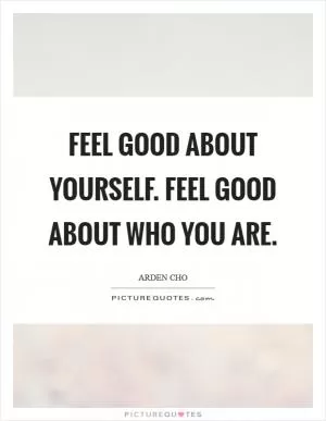 Feel good about yourself. Feel good about who you are Picture Quote #1