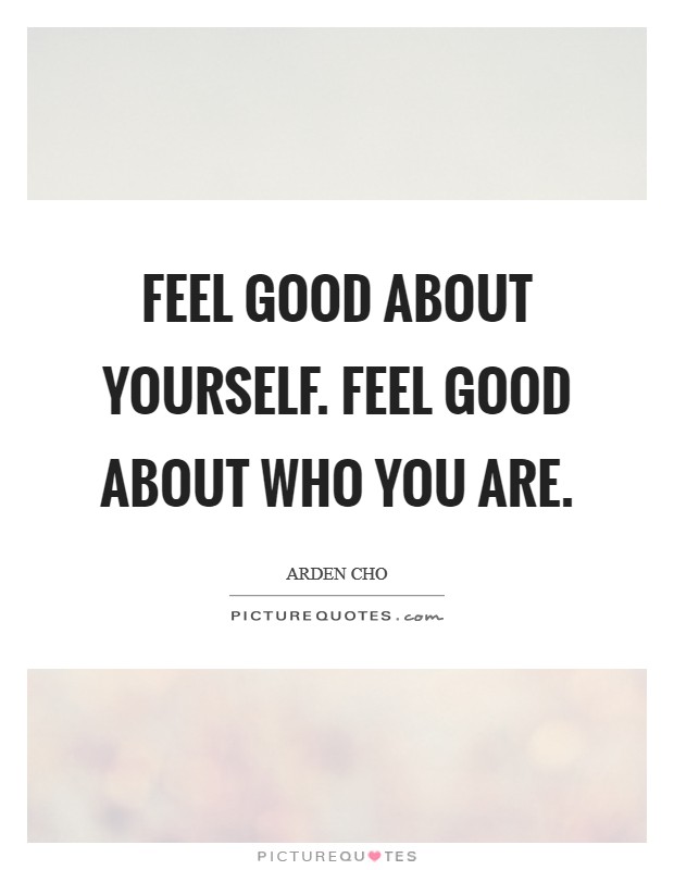 Feel good about yourself. Feel good about who you are Picture Quote #1
