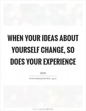 When your ideas about yourself change, so does your experience Picture Quote #1