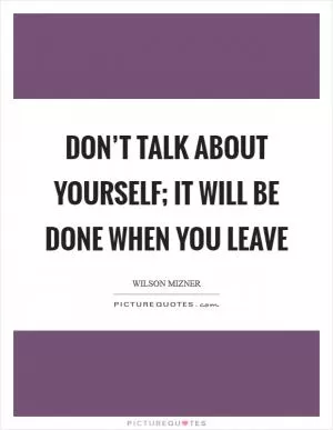 Don’t talk about yourself; it will be done when you leave Picture Quote #1