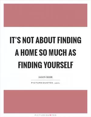 It’s not about finding a home so much as finding yourself Picture Quote #1