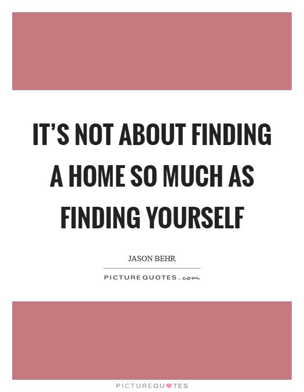 It's not about finding a home so much as finding yourself Picture Quote #1