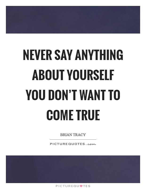 Never say anything about yourself you don't want to come true Picture Quote #1