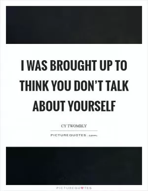 I was brought up to think you don’t talk about yourself Picture Quote #1