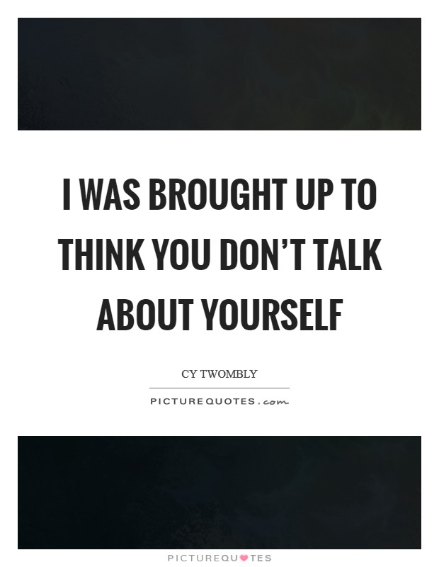 I was brought up to think you don't talk about yourself Picture Quote #1