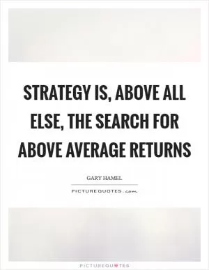 Strategy is, above all else, the search for above average returns Picture Quote #1