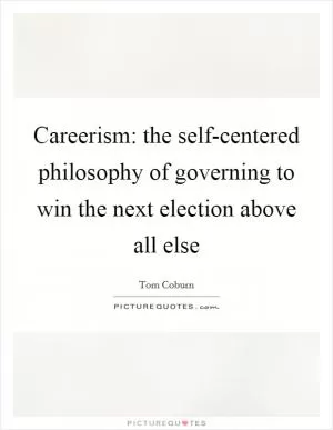 Careerism: the self-centered philosophy of governing to win the next election above all else Picture Quote #1