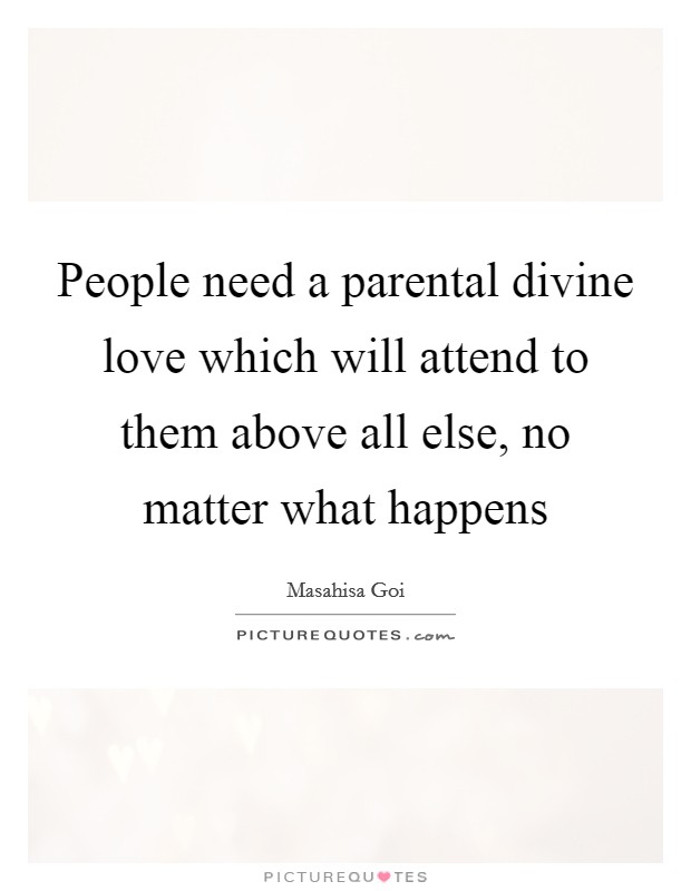 People need a parental divine love which will attend to them above all else, no matter what happens Picture Quote #1
