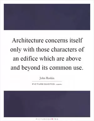 Architecture concerns itself only with those characters of an edifice which are above and beyond its common use Picture Quote #1