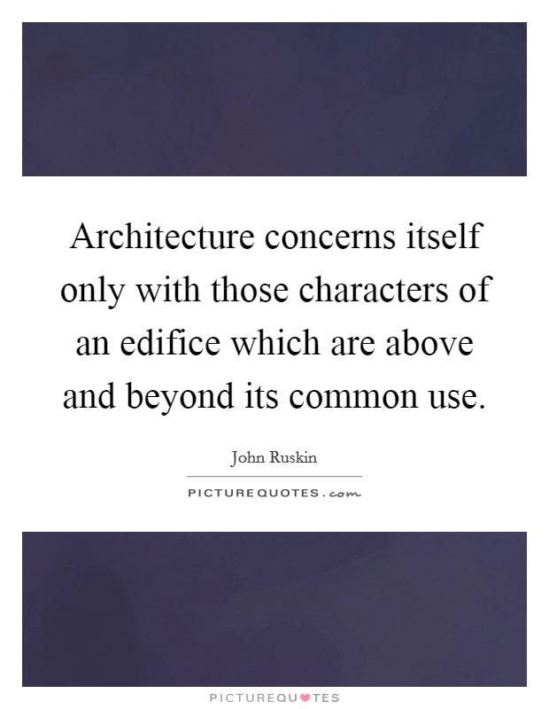 Architecture concerns itself only with those characters of an edifice which are above and beyond its common use Picture Quote #1