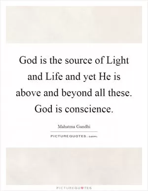 God is the source of Light and Life and yet He is above and beyond all these. God is conscience Picture Quote #1