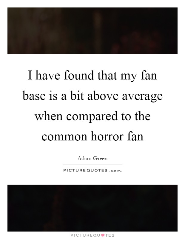 I have found that my fan base is a bit above average when compared to the common horror fan Picture Quote #1