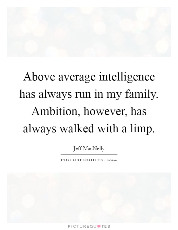 Above average intelligence has always run in my family. Ambition, however, has always walked with a limp Picture Quote #1
