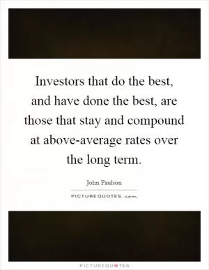Investors that do the best, and have done the best, are those that stay and compound at above-average rates over the long term Picture Quote #1