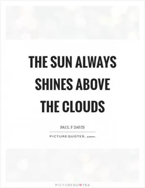 The sun always shines above the clouds Picture Quote #1