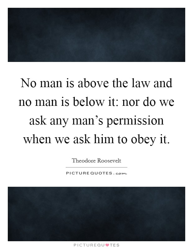 No man is above the law and no man is below it: nor do we ask any man's permission when we ask him to obey it Picture Quote #1