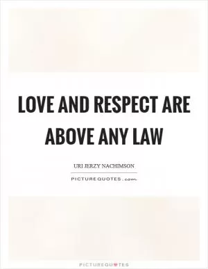 Love and respect are above any law Picture Quote #1