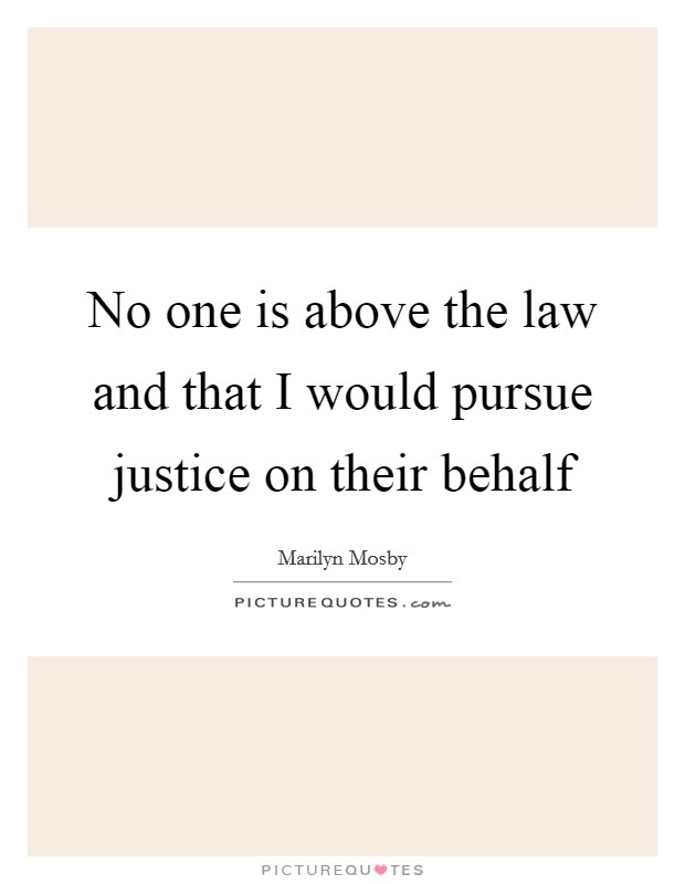 No one is above the law and that I would pursue justice on their behalf Picture Quote #1